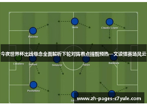 今夜世界杯出线悬念全面解析下轮对阵看点提前预热一文读懂赛场风云