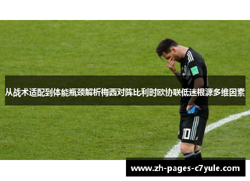 从战术适配到体能瓶颈解析梅西对阵比利时欧协联低迷根源多维因素 从战术适配到体能瓶颈解析梅西对阵比利时欧协联低迷根源多维因素