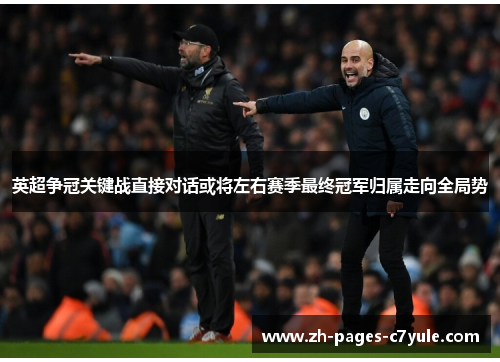 英超争冠关键战直接对话或将左右赛季最终冠军归属走向全局势 英超争冠关键战直接对话或将左右赛季最终冠军归属走向全局势