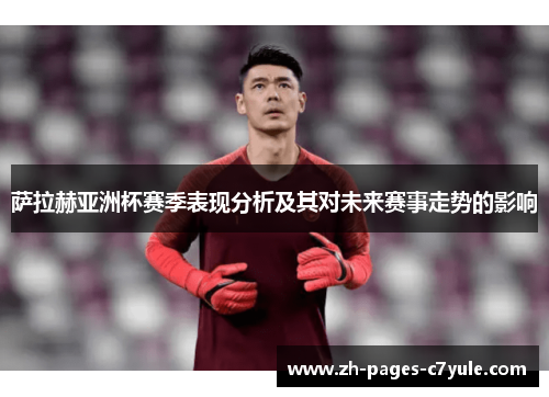 萨拉赫亚洲杯赛季表现分析及其对未来赛事走势的影响 萨拉赫亚洲杯赛季表现分析及其对未来赛事走势的影响