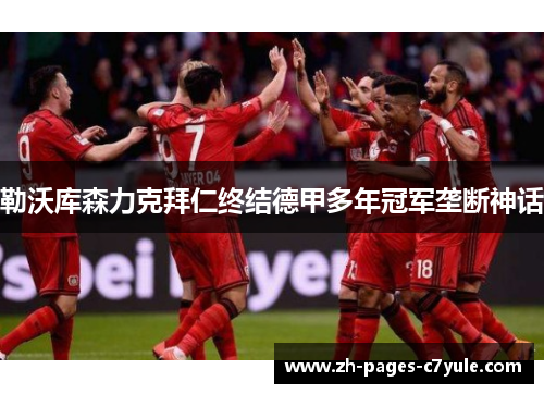 勒沃库森力克拜仁终结德甲多年冠军垄断神话 勒沃库森力克拜仁终结德甲多年冠军垄断神话