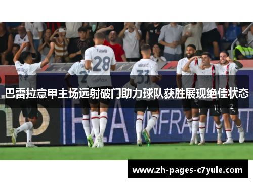 巴雷拉意甲主场远射破门助力球队获胜展现绝佳状态 巴雷拉意甲主场远射破门助力球队获胜展现绝佳状态